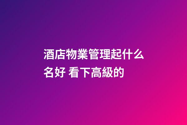 酒店物業管理起什么名好 看下高級的-第1張-店鋪起名-玄機派